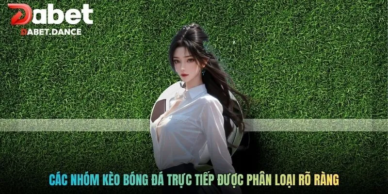 Các nhóm kèo bóng đá trực tiếp được phân loại rõ ràng