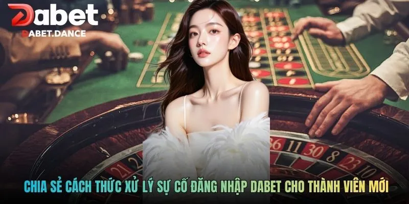 Chia sẻ cách thức xử lý sự cố đăng nhập DABET cho thành viên mới