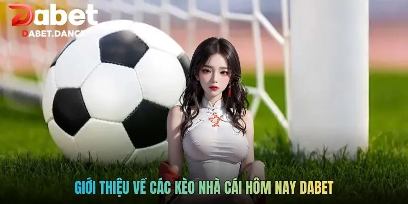 Kèo Nhà Cái Hôm Nay DABET - Cập Nhật Cơ Hội Thắng Lớn 2 Giới thiệu về các kèo nhà cái hôm nay DABET