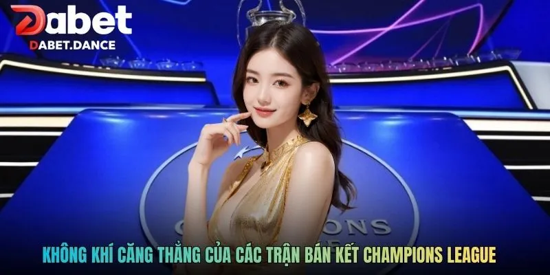 Kèo Bán Kết C1: Phân Tích Chuyên Sâu Và Kinh Nghiệm Hiệu Quả 2 Không khí căng thẳng của các trận bán kết Champions League