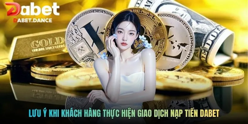 Lưu ý khi khách hàng thực hiện giao dịch nạp tiền DABET