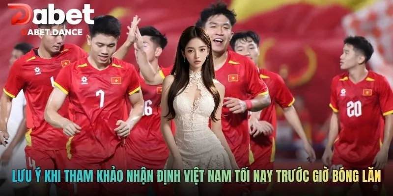Nhận Định Việt Nam Tối Nay: Phân Tích Chuyên Sâu Tại Dabet 4 Lưu ý khi tham khảo nhận định Việt Nam tối nay trước giờ bóng lăn