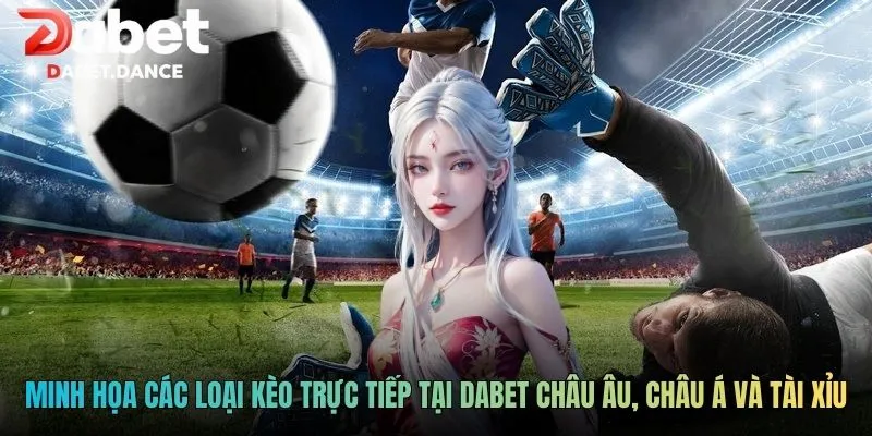 Tỷ Lệ Soi Kèo Trực Tiếp - Phân Tích Từ Chuyên Gia Dabet 3 Minh họa các loại kèo trực tiếp tại Dabet châu Âu, châu Á và tài xỉu