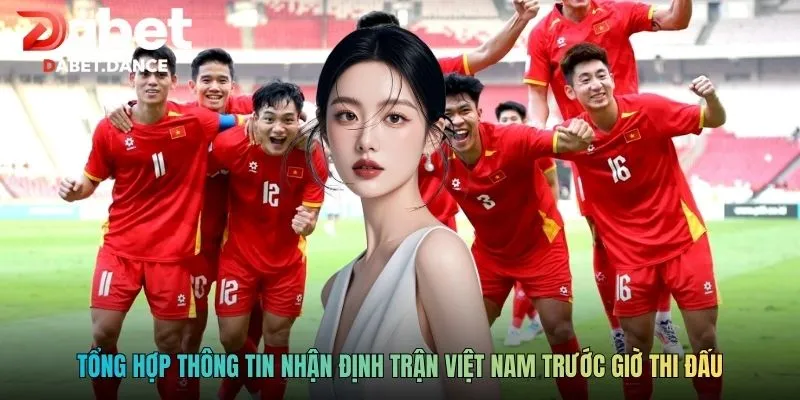 Nhận Định Việt Nam Tối Nay: Phân Tích Chuyên Sâu Tại Dabet 2 Tổng hợp thông tin nhận định trận Việt Nam trước giờ thi đấu